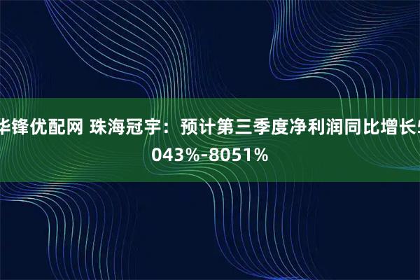 华锋优配网 珠海冠宇：预计第三季度净利润同比增长5043%-8051%