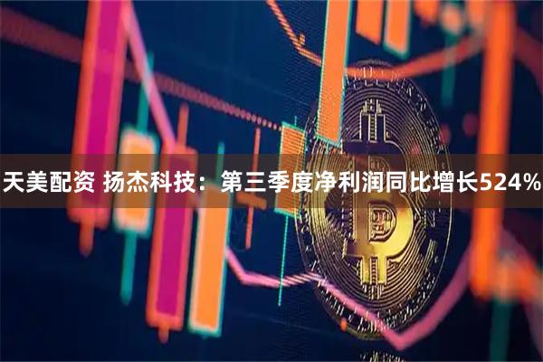 天美配资 扬杰科技：第三季度净利润同比增长524%