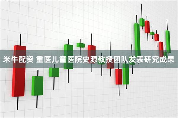 米牛配资 重医儿童医院史源教授团队发表研究成果