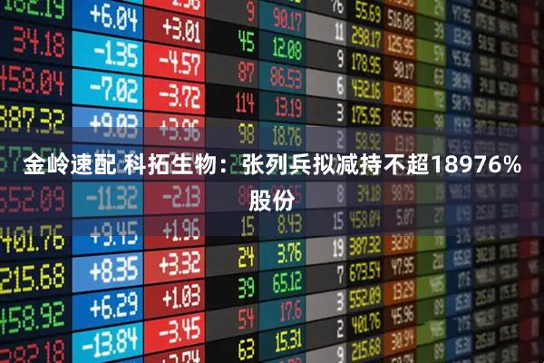 金岭速配 科拓生物：张列兵拟减持不超18976%股份