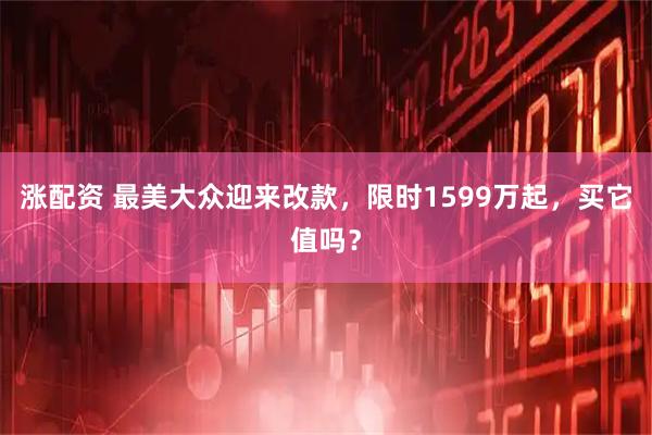 涨配资 最美大众迎来改款，限时1599万起，买它值吗？