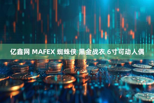 亿鑫网 MAFEX 蜘蛛侠 黑金战衣 6寸可动人偶