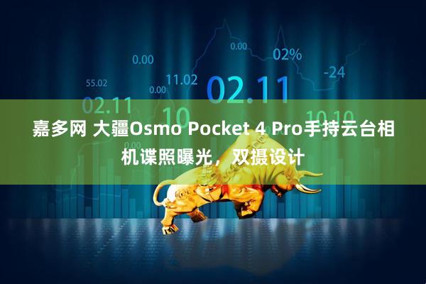 嘉多网 大疆Osmo Pocket 4 Pro手持云台相机谍照曝光,双摄设计