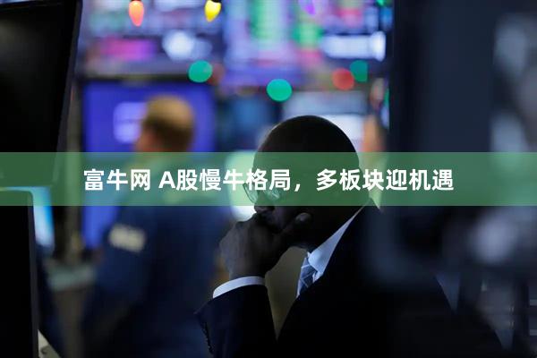 富牛网 A股慢牛格局，多板块迎机遇