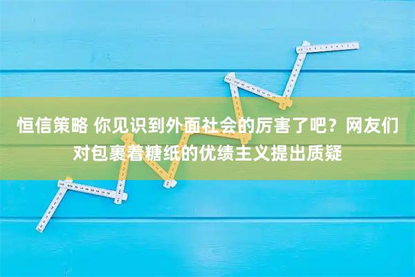 恒信策略 你见识到外面社会的厉害了吧？网友们对包裹着糖纸的优绩主义提出质疑