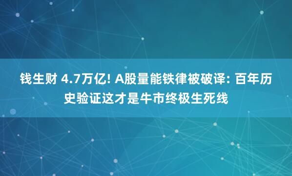 钱生财 4.7万亿! A股量能铁律被破译: 百年历史验证这才是牛市终极生死线