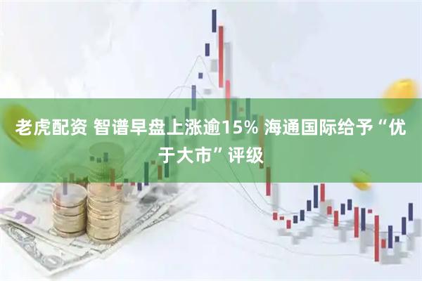 老虎配资 智谱早盘上涨逾15% 海通国际给予“优于大市”评级