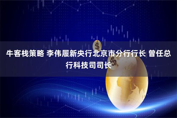 牛客栈策略 李伟履新央行北京市分行行长 曾任总行科技司司长
