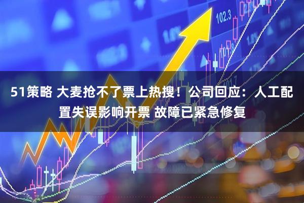 51策略 大麦抢不了票上热搜！公司回应：人工配置失误影响开票 故障已紧急修复