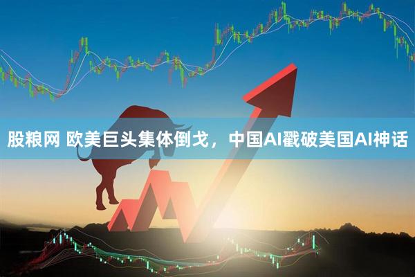 股粮网 欧美巨头集体倒戈，中国AI戳破美国AI神话