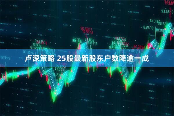 卢深策略 25股最新股东户数降逾一成