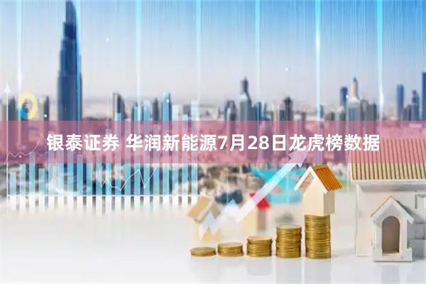 银泰证券 华润新能源7月28日龙虎榜数据