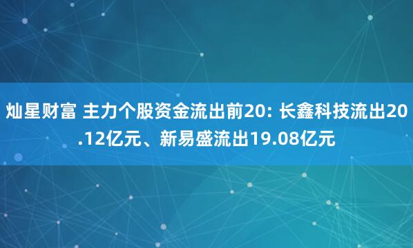 灿星财富 主力个股资金流出前20: 长鑫科技流出20.12亿元、新易盛流出19.08亿元